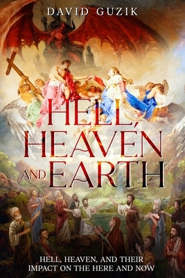 Hell, Heaven and Earth: Hell, Heaven, and Their Impact on the Here and Now by Guzik, David