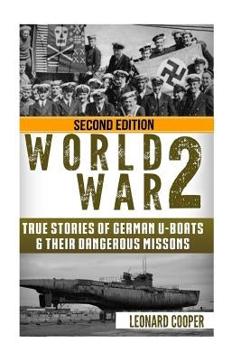 World War 2: True Stories of German UBoats & Their Dangerous Missions by Cooper, Leonard