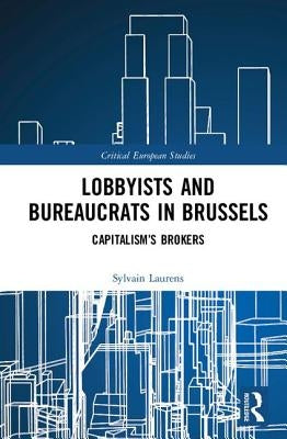 Lobbyists and Bureaucrats in Brussels: Capitalism�s Brokers by Laurens, Sylvain