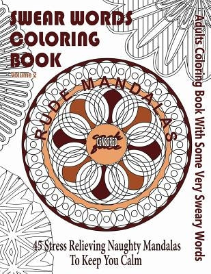 Swear Word Coloring Book: Adults Coloring Book Rude Mandalas With Some Very Sweary Words: 45 Stress Relieving Naughty Mandalas To keep You Calm by Books, Swear Words Coloring