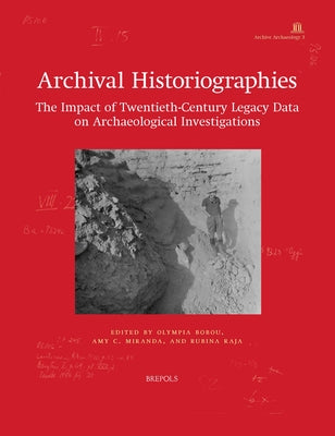 Archival Historiographies: The Impact of Twentieth-Century Legacy Data on Archaeological Investigations by Bobou, Olympia