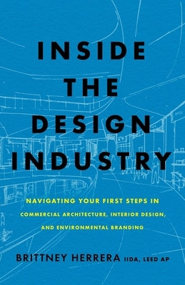Inside the Design Industry: Navigating Your First Steps in Commercial Architecture, Interior Design, and Environmental Branding by Herrera, Brittney