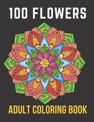 100 Flowers Adult Coloring Book: An Adult Coloring Book with Bouquets, Wreaths, Swirls, Patterns, Decorations, Inspirational Designs,50 Relaxing Image by Art, Coloring