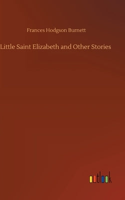 Little Saint Elizabeth and Other Stories by Burnett, Frances Hodgson