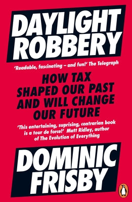 Daylight Robbery: How Tax Shaped Our Past and Will Change Our Future by Frisby, Dominic