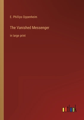 The Vanished Messenger: in large print by Oppenheim, E. Phillips