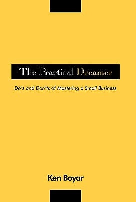 The Practical Dreamer: Do's and Don'ts of Mastering a Small Business by Boyar Cpa, Ken