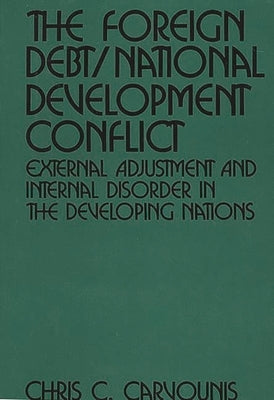 The Foreign Debt/National Development Conflict: External Adjustment and Internal Disorder in the Developing Nations by Carvounis, Chris C.