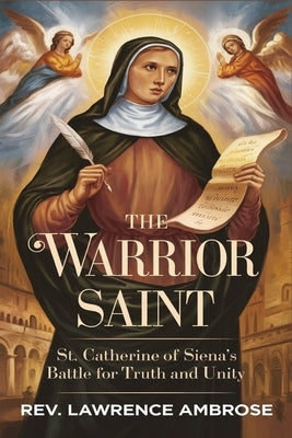 The Warrior Saint: St. Catherine of Siena's Battle for Truth and Unity by Ambrose, Lawrence