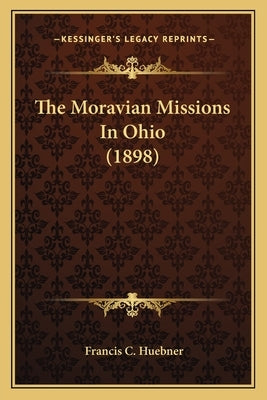 The Moravian Missions In Ohio (1898) by Huebner, Francis C.