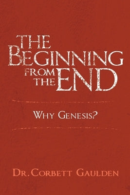 The Beginning from the End: Why Genesis? by Gaulden, Corbett