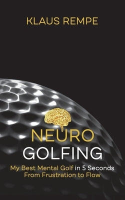 Neurogolfing: My Best Mental Golf in 5 Seconds From Frustration to Flow by Rempe, Klaus