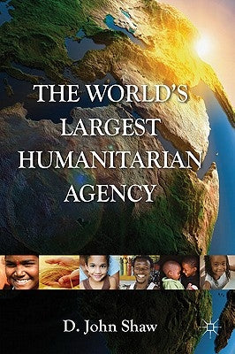 The World's Largest Humanitarian Agency: The Transformation of the UN World Food Programme and of Food Aid by Shaw, D.