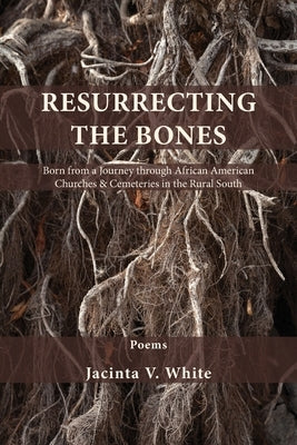 Resurrecting the Bones: Born from a Journey through African American Churches & Cemeteries in the Rural South by White, Jacinta V.