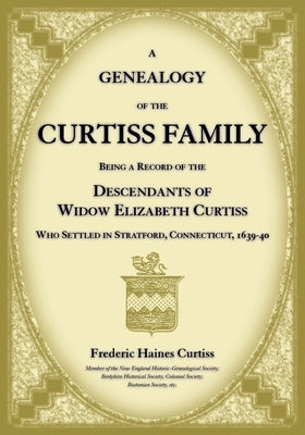 A Genealogy of the Curtiss Family Being a Record of the Descendants of Widow Elizabeth Curtiss Who Settled in Stratford, Connecticut 1639-40 by Curtiss, Frederic
