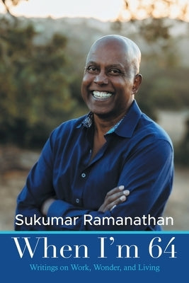 When I'm 64: Writings on Work, Wonder, and Living by Ramanathan, Sukumar