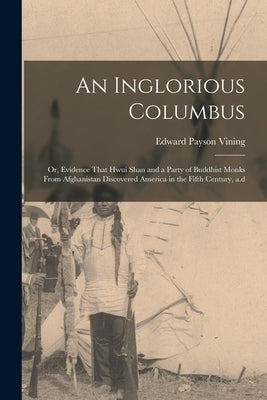 An Inglorious Columbus; or, Evidence That Hwui Shan and a Party of Buddhist Monks From Afghanistan Discovered America in the Fifth Century, a.d by Vining, Edward Payson