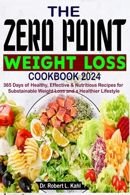 The Zero Point Weight Loss Cookbook 2024: 365 Days of Healthy, Effective & Nutritious Recipes for Sustainable Weight Loss and a Healthier Lifestyle by L. Kahl, Robert