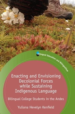 Enacting and Envisioning Decolonial Forces While Sustaining Indigenous Language: Bilingual College Students in the Andes by Kenfield, Yuliana Hevelyn