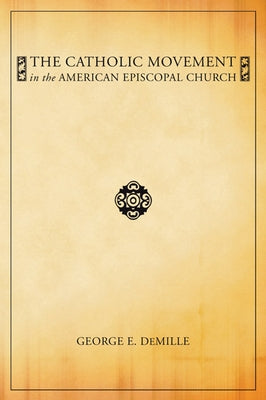 The Catholic Movement in the American Episcopal Church by DeMille, George E.