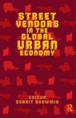 Street Vendors in the Global Urban Economy by Bhowmik, Sharit