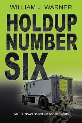 Holdup Number Six, an FBI Novel Based on Actual Events by Warner, William J.