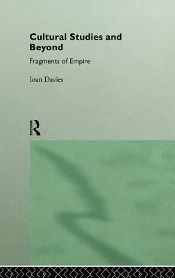 Cultural Studies and Beyond: Fragments of Empire by Davies, Ioan