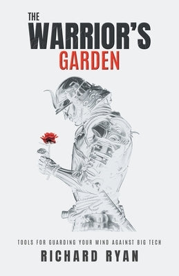 The Warrior's Garden: Tools for Guarding Your Mind Against Big Tech by Ryan, Richard
