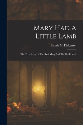 Mary Had A Little Lamb: The True Story Of The Real Mary And The Real Lamb by Dickerson, Fannie M.