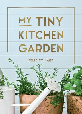 My Tiny Window Garden: Simple Tips to Help You Grow Your Own Indoor or Outdoor Micro-Garden by Heart, Felicity