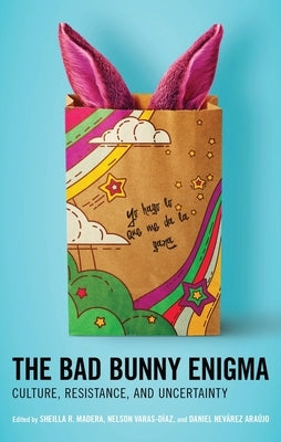 The Bad Bunny Enigma: Culture, Resistance, and Uncertainty by Madera, Sheilla R.