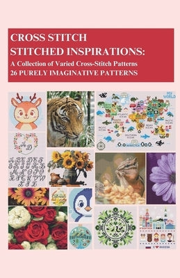 Cross-Stitch - Stitched Inspirations: A Collection of Varied Cross-Stitch Patterns - 26 Purely Imaginative Patterns by Nantes, Alexandra