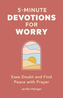 5-Minute Devotions for Worry: Ease Doubt and Find Peace with Prayer by Metzger, Jenifer