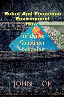 Robot And Economic Environment How: Influence Consumer Behavior by Lok, John
