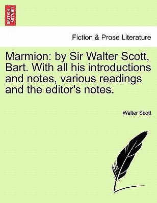 Marmion: By Sir Walter Scott, Bart. with All His Introductions and Notes, Various Readings and the Editor's Notes. by Scott, Walter