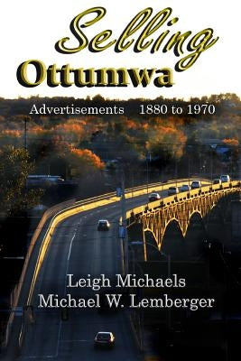 Selling Ottumwa: Advertisements 1880 to 1970 by Lemberger, Michael W.