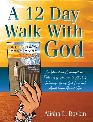 A 12 Day Walk With God: An Interactive Conversational Follow-Up Journal to Alisha's Testimony; Living Set Free and Apart From Sexual Sin. by Boykin, Alisha L.