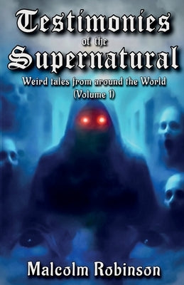 Testimonies Of The Supernatural: Strange tales from around the world (Volume 1) by Robinson, Malcolm
