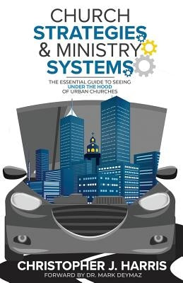 Church Strategies: & Ministry Systems: The Essential Guide to Seeing Under the Hood of Urban Churches by Harris, Christopher J.