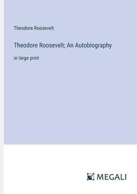 Theodore Roosevelt; An Autobiography: in large print by Roosevelt, Theodore