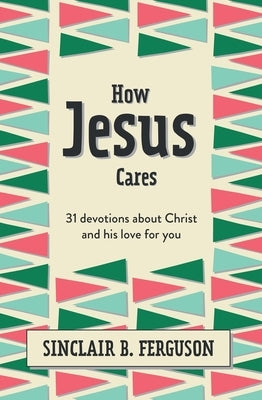 How Jesus Cares: 31 Devotions about Christ and His Love for You by Ferguson, Sinclair B.