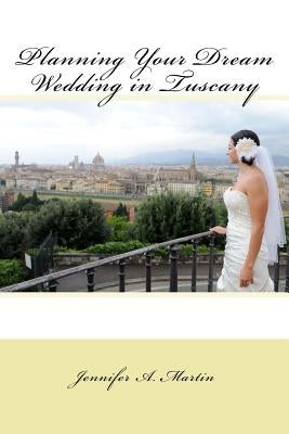 Planning Your Dream Wedding in Tuscany by Martin, Jennifer a.