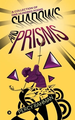Shadows and Prisms: A Collection of One Hundred Poems by Percy Rahman