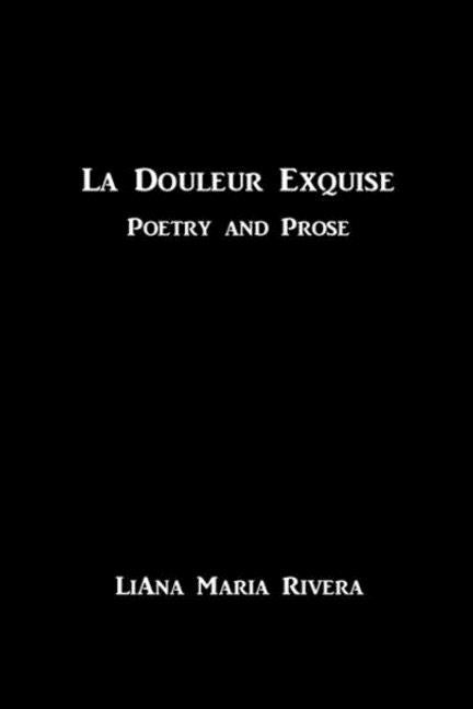 La Douleur Exquise: Poetry and Prose by Rivera, Liana Maria