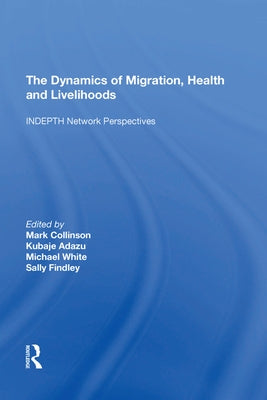 The Dynamics of Migration, Health and Livelihoods: Indepth Network Perspectives by Adazu, Kubaje