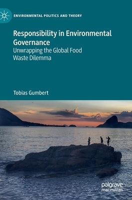 Responsibility in Environmental Governance: Unwrapping the Global Food Waste Dilemma by Gumbert, Tobias