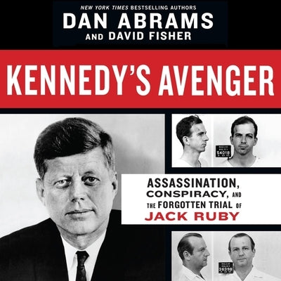 Kennedy's Avenger: Assassination, Conspiracy, and the Forgotten Trial of Jack Ruby by Abrams, Dan