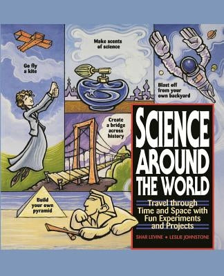 Science Around the World: Travel Through Time and Space with Fun Experiments and Projects by Levine, Shar