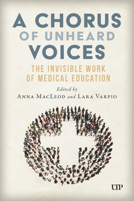 A Chorus of Unheard Voices: The Invisible Work of Medical Education by MacLeod, Anna