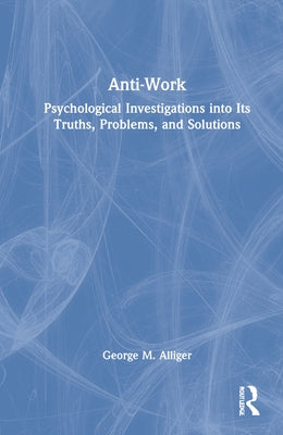 Anti-Work: Psychological Investigations Into Its Truths, Problems, and Solutions by Alliger, George M.